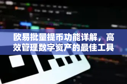 欧易批量提币功能详解,高效管理数字资产的最佳工具-第1张图片-欧易下载官网 - OKX官方交易所 | 交易及投资服务 欧易批量提币功能详解,高效管理数字资产的最佳工具-第1张图片-欧易下载官网 - OKX官方交易所 | 交易及投资服务