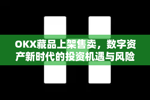 OKX藏品上架售卖,数字资产新时代的投资机遇与风险解析-第1张图片-欧易下载官网 - OKX官方交易所 | 交易及投资服务 OKX藏品上架售卖,数字资产新时代的投资机遇与风险解析-第1张图片-欧易下载官网 - OKX官方交易所 | 交易及投资服务