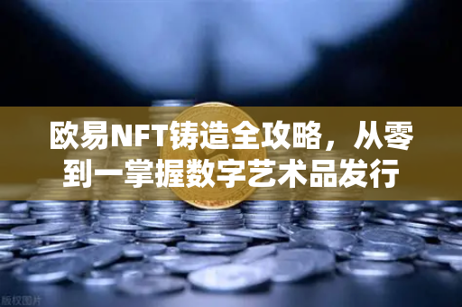欧易NFT铸造全攻略,从零到一掌握数字艺术品发行-第1张图片-欧易下载官网 - OKX官方交易所 | 交易及投资服务 欧易NFT铸造全攻略,从零到一掌握数字艺术品发行-第1张图片-欧易下载官网 - OKX官方交易所 | 交易及投资服务