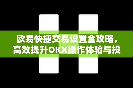 欧易快捷交易设置全攻略，高效提升OKX操作体验与投资效率-第1张图片-欧易下载官网 - OKX官方交易所 | 交易及投资服务
