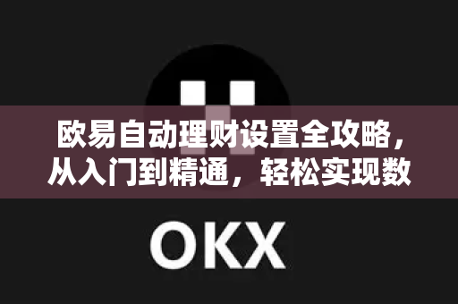 欧易自动理财设置全攻略，从入门到精通，轻松实现数字资产增值-第1张图片-欧易下载官网 - OKX官方交易所 | 交易及投资服务