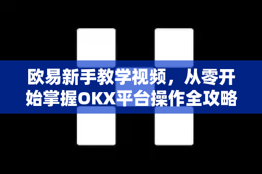欧易新手教学视频,从零开始掌握OKX平台操作全攻略-第1张图片-欧易下载官网 - OKX官方交易所 | 交易及投资服务 欧易新手教学视频,从零开始掌握OKX平台操作全攻略-第1张图片-欧易下载官网 - OKX官方交易所 | 交易及投资服务