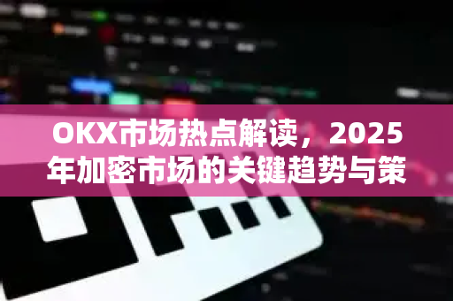 OKX市场热点解读,2025年加密市场的关键趋势与策略指南-第1张图片-欧易下载官网 - OKX官方交易所 | 交易及投资服务 OKX市场热点解读,2025年加密市场的关键趋势与策略指南-第1张图片-欧易下载官网 - OKX官方交易所 | 交易及投资服务