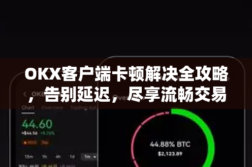 OKX客户端卡顿解决全攻略,告别延迟,尽享流畅交易体验-第1张图片-欧易下载官网 - OKX官方交易所 | 交易及投资服务 OKX客户端卡顿解决全攻略,告别延迟,尽享流畅交易体验-第1张图片-欧易下载官网 - OKX官方交易所 | 交易及投资服务