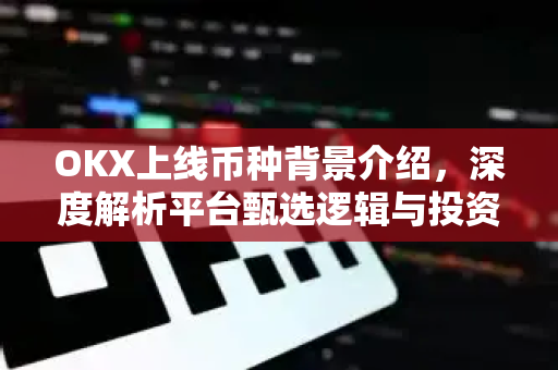 OKX上线币种背景介绍,深度解析平台甄选逻辑与投资价值-第1张图片-欧易下载官网 - OKX官方交易所 | 交易及投资服务 OKX上线币种背景介绍,深度解析平台甄选逻辑与投资价值-第1张图片-欧易下载官网 - OKX官方交易所 | 交易及投资服务