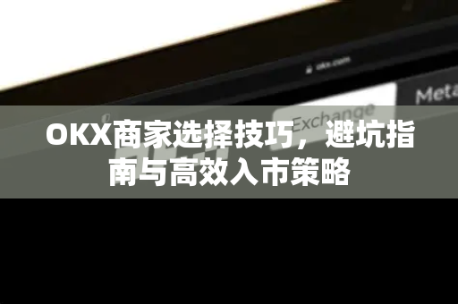 OKX商家选择技巧,避坑指南与高效入市策略-第1张图片-欧易下载官网 - OKX官方交易所 | 交易及投资服务 OKX商家选择技巧,避坑指南与高效入市策略-第1张图片-欧易下载官网 - OKX官方交易所 | 交易及投资服务