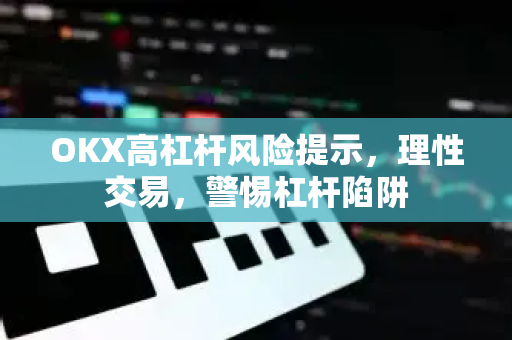 OKX高杠杆风险提示,理性交易,警惕杠杆陷阱-第1张图片-欧易下载官网 - OKX官方交易所 | 交易及投资服务 OKX高杠杆风险提示,理性交易,警惕杠杆陷阱-第1张图片-欧易下载官网 - OKX官方交易所 | 交易及投资服务