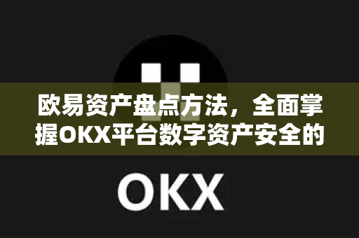 欧易资产盘点方法，全面掌握OKX平台数字资产安全的操作指南-第1张图片-欧易下载官网 - OKX官方交易所 | 交易及投资服务
