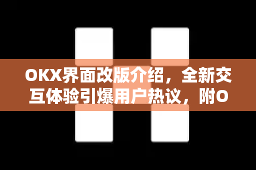 OKX界面改版介绍，全新交互体验引爆用户热议，附OKX官网下载指南