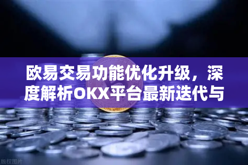 欧易交易功能优化升级,深度解析OKX平台最新迭代与用户体验革新-第1张图片-欧易下载官网 - OKX官方交易所 | 交易及投资服务 欧易交易功能优化升级,深度解析OKX平台最新迭代与用户体验革新-第1张图片-欧易下载官网 - OKX官方交易所 | 交易及投资服务