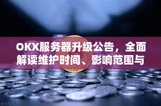 OKX服务器升级公告,全面解读维护时间、影响范围与用户应对指南-第1张图片-欧易下载官网 - OKX官方交易所 | 交易及投资服务 OKX服务器升级公告,全面解读维护时间、影响范围与用户应对指南-第1张图片-欧易下载官网 - OKX官方交易所 | 交易及投资服务