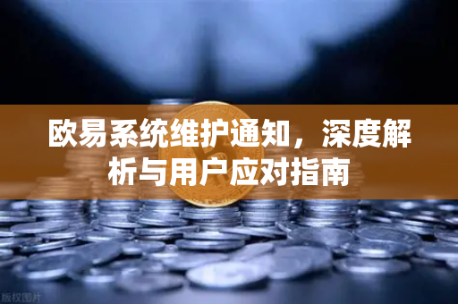欧易系统维护通知,深度解析与用户应对指南-第1张图片-欧易下载官网 - OKX官方交易所 | 交易及投资服务 欧易系统维护通知,深度解析与用户应对指南-第1张图片-欧易下载官网 - OKX官方交易所 | 交易及投资服务