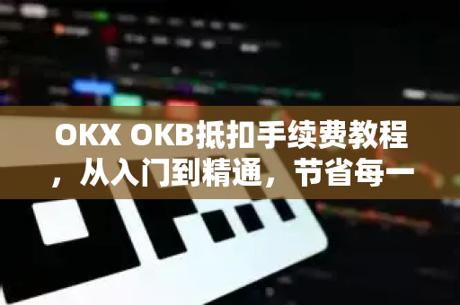 OKX OKB抵扣手续费教程,从入门到精通,节省每一笔交易成本-第1张图片-欧易下载官网 - OKX官方交易所 | 交易及投资服务 OKX OKB抵扣手续费教程,从入门到精通,节省每一笔交易成本-第1张图片-欧易下载官网 - OKX官方交易所 | 交易及投资服务
