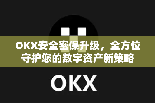 OKX安全密保升级,全方位守护您的数字资产新策略-第1张图片-欧易下载官网 - OKX官方交易所 | 交易及投资服务 OKX安全密保升级,全方位守护您的数字资产新策略-第1张图片-欧易下载官网 - OKX官方交易所 | 交易及投资服务
