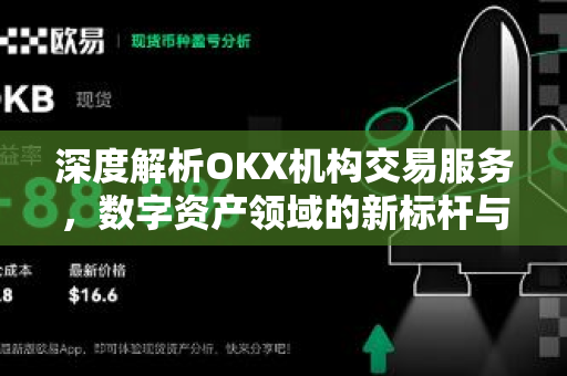 深度解析OKX机构交易服务，数字资产领域的新标杆与投资策略指南