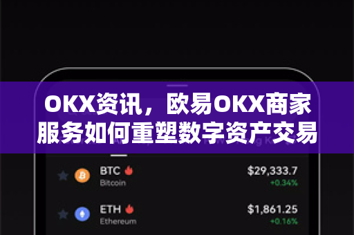 OKX资讯，欧易OKX商家服务如何重塑数字资产交易生态