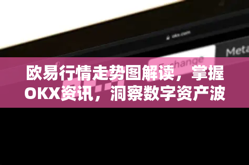 欧易行情走势图解读,掌握OKX资讯,洞察数字资产波动规律-第1张图片-欧易下载官网 - OKX官方交易所 | 交易及投资服务 欧易行情走势图解读,掌握OKX资讯,洞察数字资产波动规律-第1张图片-欧易下载官网 - OKX官方交易所 | 交易及投资服务