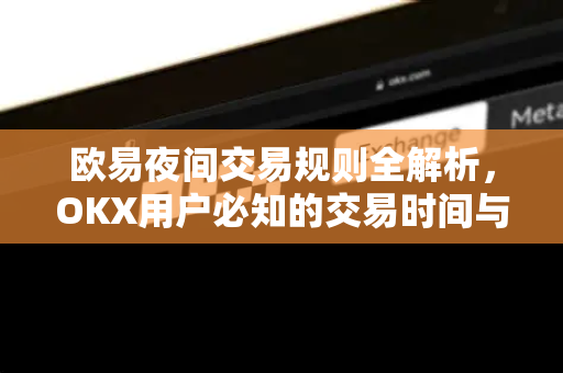 欧易夜间交易规则全解析,OKX用户必知的交易时间与策略-第1张图片-欧易下载官网 - OKX官方交易所 | 交易及投资服务 欧易夜间交易规则全解析,OKX用户必知的交易时间与策略-第1张图片-欧易下载官网 - OKX官方交易所 | 交易及投资服务