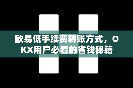 欧易低手续费转账方式，OKX用户必看的省钱秘籍-第1张图片-欧易下载官网 - OKX官方交易所 | 交易及投资服务
