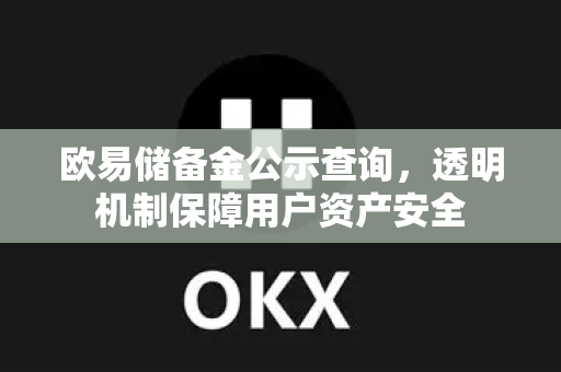 欧易储备金公示查询，透明机制保障用户资产安全-第1张图片-欧易下载官网 - OKX官方交易所 | 交易及投资服务
