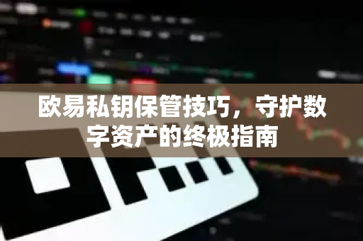欧易私钥保管技巧，守护数字资产的终极指南