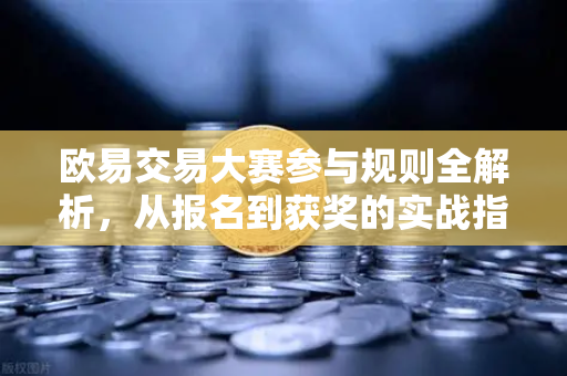欧易交易大赛参与规则全解析,从报名到获奖的实战指南-第1张图片-欧易下载官网 - OKX官方交易所 | 交易及投资服务 欧易交易大赛参与规则全解析,从报名到获奖的实战指南-第1张图片-欧易下载官网 - OKX官方交易所 | 交易及投资服务