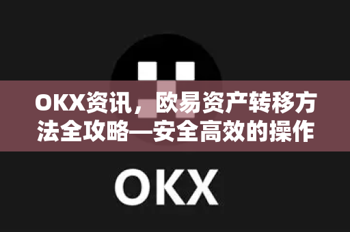 OKX资讯,欧易资产转移方法全攻略—安全高效的操作指南-第1张图片-欧易下载官网 - OKX官方交易所 | 交易及投资服务 OKX资讯,欧易资产转移方法全攻略—安全高效的操作指南-第1张图片-欧易下载官网 - OKX官方交易所 | 交易及投资服务