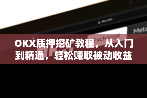 OKX质押挖矿教程,从入门到精通,轻松赚取被动收益-第1张图片-欧易下载官网 - OKX官方交易所 | 交易及投资服务 OKX质押挖矿教程,从入门到精通,轻松赚取被动收益-第1张图片-欧易下载官网 - OKX官方交易所 | 交易及投资服务