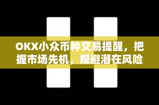 OKX小众币种交易提醒，把握市场先机，规避潜在风险-第1张图片-欧易下载官网 - OKX官方交易所 | 交易及投资服务