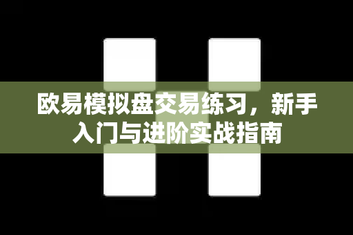 欧易模拟盘交易练习,新手入门与进阶实战指南-第1张图片-欧易下载官网 - OKX官方交易所 | 交易及投资服务 欧易模拟盘交易练习,新手入门与进阶实战指南-第1张图片-欧易下载官网 - OKX官方交易所 | 交易及投资服务