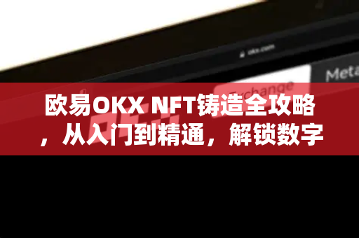 欧易OKX NFT铸造全攻略，从入门到精通，解锁数字资产新玩法