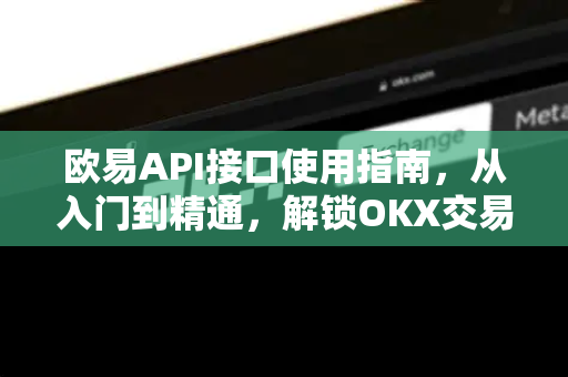 欧易API接口使用指南，从入门到精通，解锁OKX交易新维度