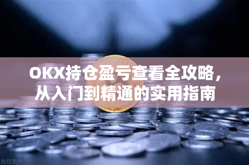 OKX持仓盈亏查看全攻略,从入门到精通的实用指南-第1张图片-欧易下载官网 - OKX官方交易所 | 交易及投资服务 OKX持仓盈亏查看全攻略,从入门到精通的实用指南-第1张图片-欧易下载官网 - OKX官方交易所 | 交易及投资服务