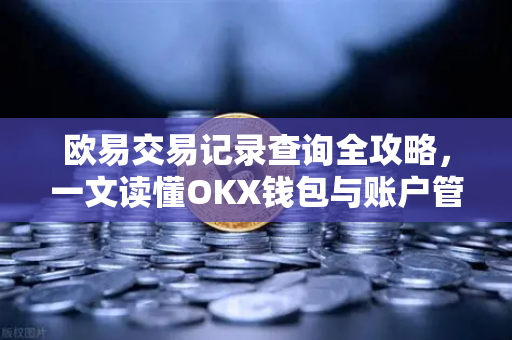 欧易交易记录查询全攻略，一文读懂OKX钱包与账户管理