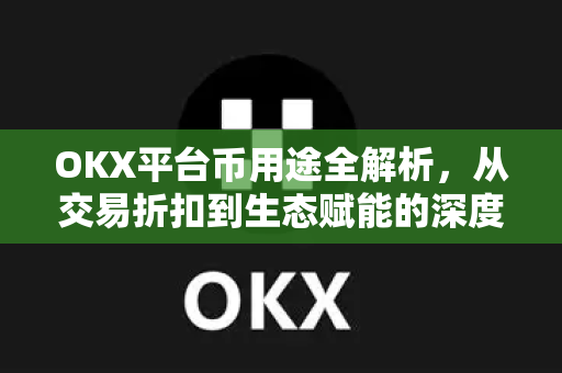 OKX平台币用途全解析，从交易折扣到生态赋能的深度指南-第1张图片-欧易下载官网 - OKX官方交易所 | 交易及投资服务