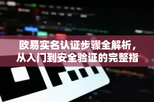 欧易实名认证步骤全解析,从入门到安全验证的完整指南-第1张图片-欧易下载官网 - OKX官方交易所 | 交易及投资服务 欧易实名认证步骤全解析,从入门到安全验证的完整指南-第1张图片-欧易下载官网 - OKX官方交易所 | 交易及投资服务