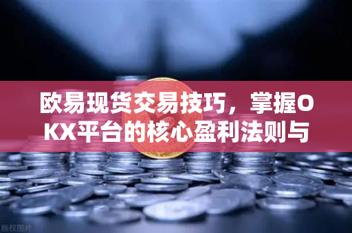 欧易现货交易技巧,掌握OKX平台的核心盈利法则与实战策略-第1张图片-欧易下载官网 - OKX官方交易所 | 交易及投资服务 欧易现货交易技巧,掌握OKX平台的核心盈利法则与实战策略-第1张图片-欧易下载官网 - OKX官方交易所 | 交易及投资服务