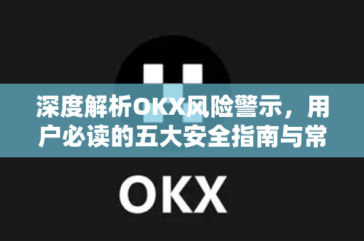 深度解析OKX风险警示,用户必读的五大安全指南与常见疑问-第1张图片-欧易下载官网 - OKX官方交易所 | 交易及投资服务 深度解析OKX风险警示,用户必读的五大安全指南与常见疑问-第1张图片-欧易下载官网 - OKX官方交易所 | 交易及投资服务