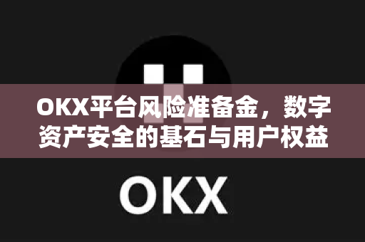 OKX平台风险准备金，数字资产安全的基石与用户权益保障机制