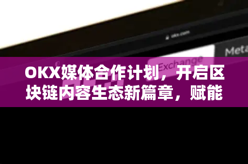 OKX媒体合作计划,开启区块链内容生态新篇章,赋能创作者与平台共赢-第1张图片-欧易下载官网 - OKX官方交易所 | 交易及投资服务 OKX媒体合作计划,开启区块链内容生态新篇章,赋能创作者与平台共赢-第1张图片-欧易下载官网 - OKX官方交易所 | 交易及投资服务