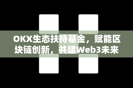 OKX生态扶持基金，赋能区块链创新，共建Web3未来