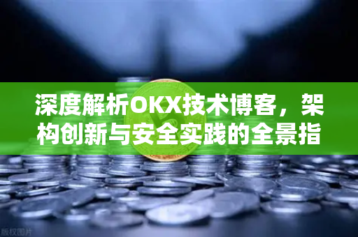 深度解析OKX技术博客,架构创新与安全实践的全景指南-第1张图片-欧易下载官网 - OKX官方交易所 | 交易及投资服务 深度解析OKX技术博客,架构创新与安全实践的全景指南-第1张图片-欧易下载官网 - OKX官方交易所 | 交易及投资服务