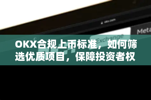 OKX合规上币标准,如何筛选优质项目,保障投资者权益?-第1张图片-欧易下载官网 - OKX官方交易所 | 交易及投资服务 OKX合规上币标准,如何筛选优质项目,保障投资者权益?-第1张图片-欧易下载官网 - OKX官方交易所 | 交易及投资服务