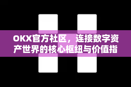 OKX官方社区,连接数字资产世界的核心枢纽与价值指南-第1张图片-欧易下载官网 - OKX官方交易所 | 交易及投资服务 OKX官方社区,连接数字资产世界的核心枢纽与价值指南-第1张图片-欧易下载官网 - OKX官方交易所 | 交易及投资服务