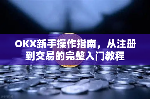 OKX新手操作指南,从注册到交易的完整入门教程-第1张图片-欧易下载官网 - OKX官方交易所 | 交易及投资服务 OKX新手操作指南,从注册到交易的完整入门教程-第1张图片-欧易下载官网 - OKX官方交易所 | 交易及投资服务