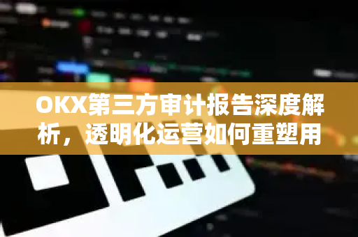 OKX第三方审计报告深度解析,透明化运营如何重塑用户信任-第1张图片-欧易下载官网 - OKX官方交易所 | 交易及投资服务 OKX第三方审计报告深度解析,透明化运营如何重塑用户信任-第1张图片-欧易下载官网 - OKX官方交易所 | 交易及投资服务