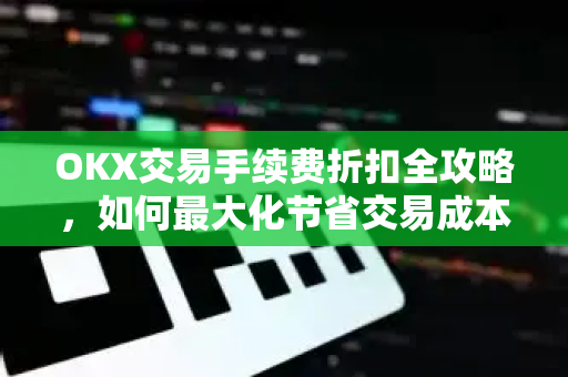 OKX交易手续费折扣全攻略,如何最大化节省交易成本?-第1张图片-欧易下载官网 - OKX官方交易所 | 交易及投资服务 OKX交易手续费折扣全攻略,如何最大化节省交易成本?-第1张图片-欧易下载官网 - OKX官方交易所 | 交易及投资服务