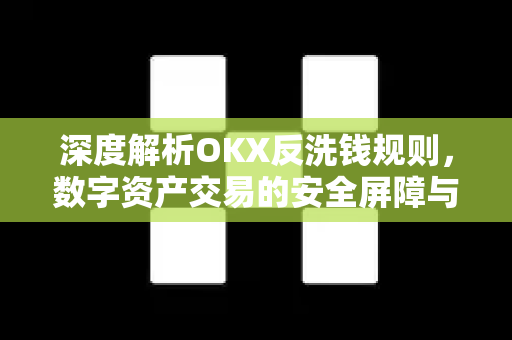 深度解析OKX反洗钱规则，数字资产交易的安全屏障与合规指南