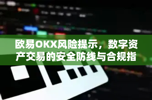 欧易OKX风险提示,数字资产交易的安全防线与合规指南-第1张图片-欧易下载官网 - OKX官方交易所 | 交易及投资服务 欧易OKX风险提示,数字资产交易的安全防线与合规指南-第1张图片-欧易下载官网 - OKX官方交易所 | 交易及投资服务