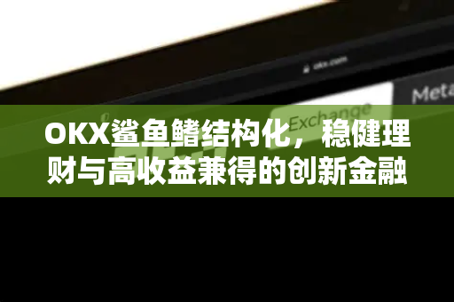 OKX鲨鱼鳍结构化,稳健理财与高收益兼得的创新金融产品-第1张图片-欧易下载官网 - OKX官方交易所 | 交易及投资服务 OKX鲨鱼鳍结构化,稳健理财与高收益兼得的创新金融产品-第1张图片-欧易下载官网 - OKX官方交易所 | 交易及投资服务
